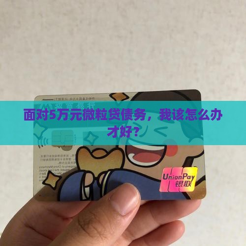 面对5万元微粒贷债务，我该怎么办才好？