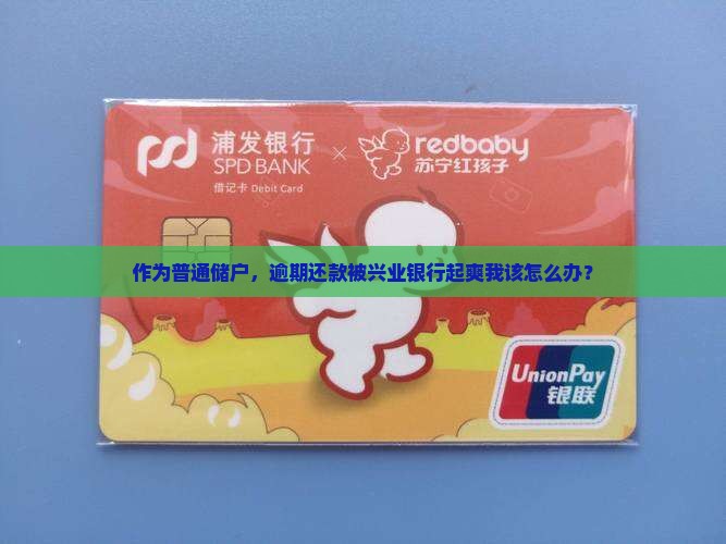 作为普通储户，逾期还款被兴业银行起爽我该怎么办？