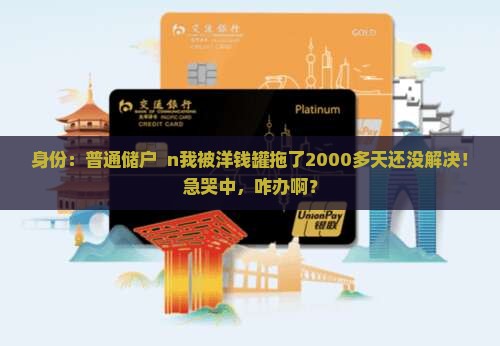 身份：普通储户  n我被洋钱罐拖了2000多天还没解决！急哭中，咋办啊？