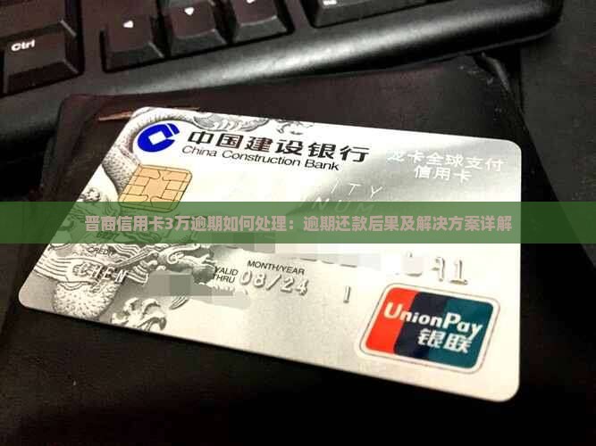 晋商信用卡3万逾期如何处理：逾期还款后果及解决方案详解