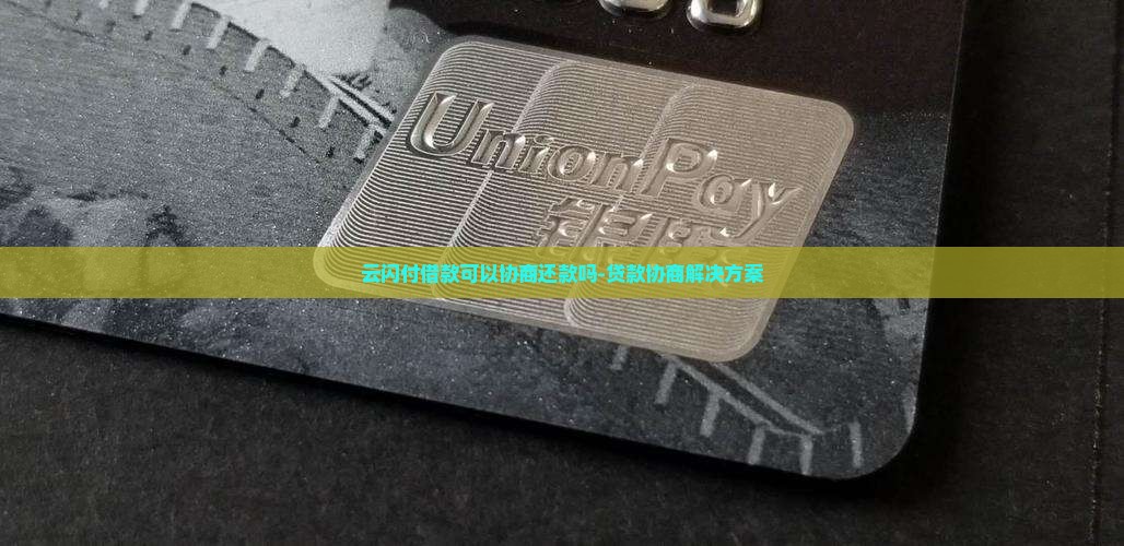 云闪付借款可以协商还款吗-贷款协商解决方案