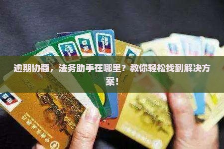 逾期协商，法务助手在哪里？教你轻松找到解决方案！