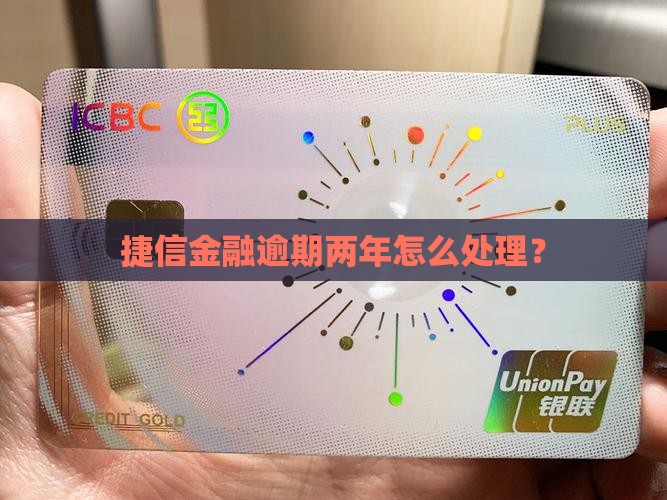 捷信金融逾期两年怎么处理？