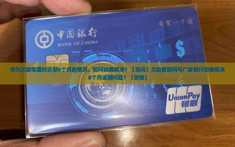 作为欠款宅面对逾期8个月的情况，如何协商解决？【急问】欠款者如何与广发银行协商解决8个月逾期问题？【攻略】