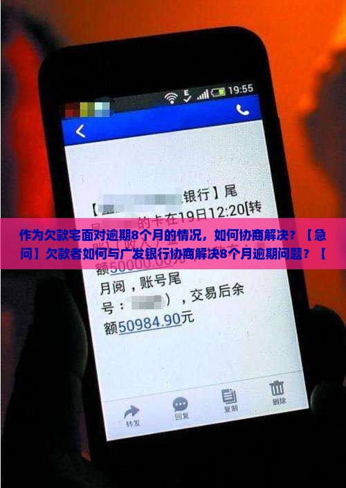 作为欠款宅面对逾期8个月的情况，如何协商解决？【急问】欠款者如何与广发银行协商解决8个月逾期问题？【攻略】