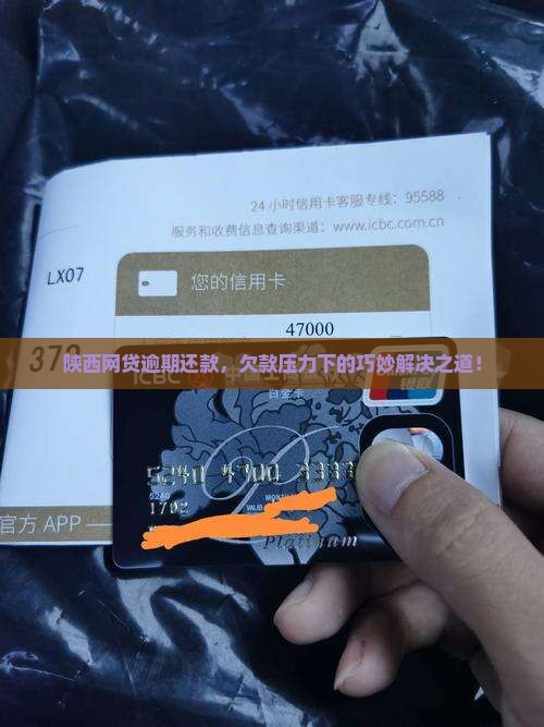 陕西网贷逾期还款，欠款压力下的巧妙解决之道！