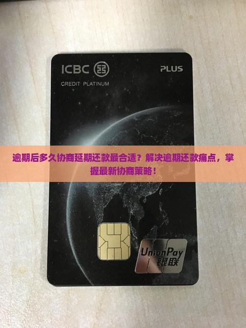逾期后多久协商延期还款最合适？解决逾期还款痛点，掌握最新协商策略！