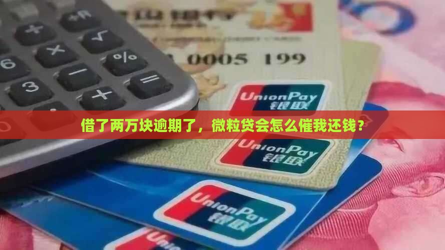 借了两万块逾期了，微粒贷会怎么催我还钱？
