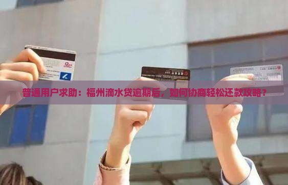 普通用户求助：福州滴水贷逾期后，如何协商轻松还款攻略？