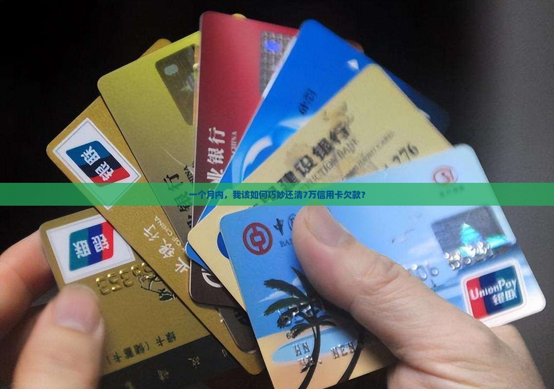 一个月内，我该如何巧妙还清7万信用卡欠款？