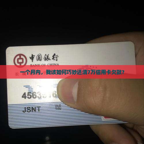 一个月内，我该如何巧妙还清7万信用卡欠款？