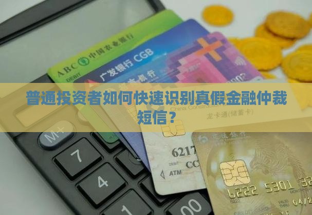 普通投资者如何快速识别真假金融仲裁短信？