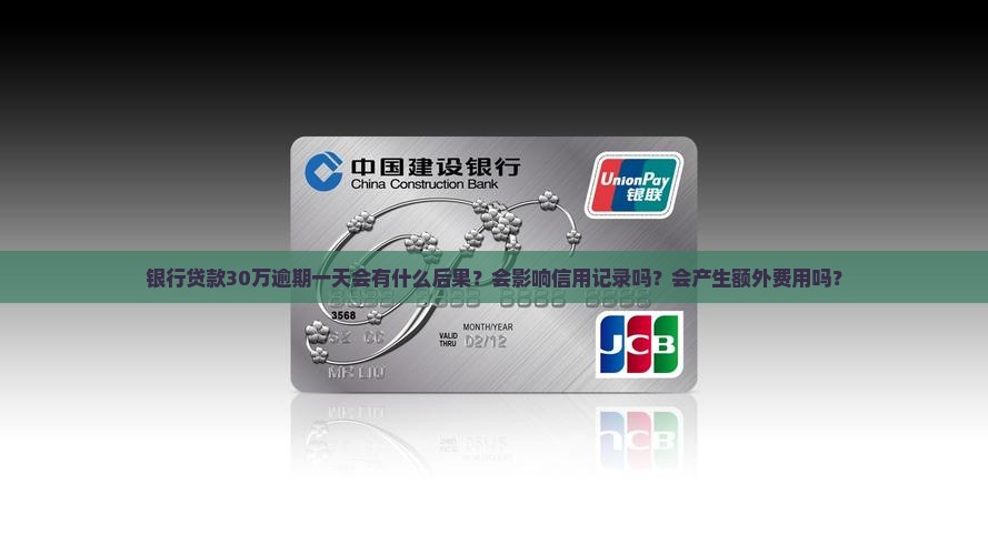 银行贷款30万逾期一天会有什么后果？会影响信用记录吗？会产生额外费用吗？