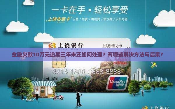 金融欠款10万元逾期三年未还如何处理？有哪些解决方法与后果？