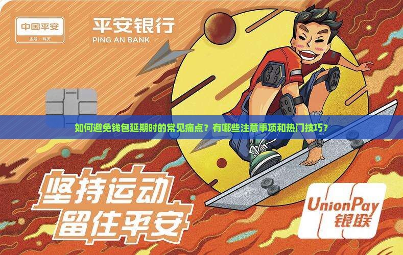 如何避免钱包延期时的常见痛点？有哪些注意事项和热门技巧？