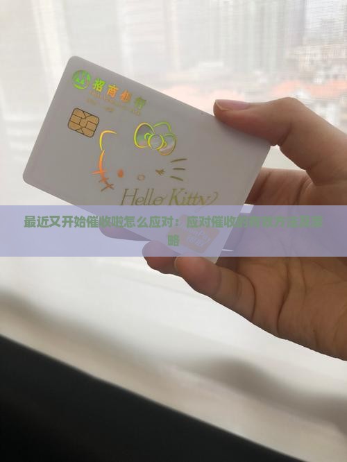 最近又开始催收啦怎么应对：应对催收的有效方法及策略