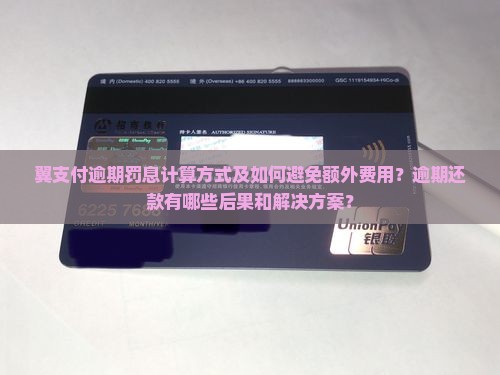 翼支付逾期罚息计算方式及如何避免额外费用？逾期还款有哪些后果和解决方案？
