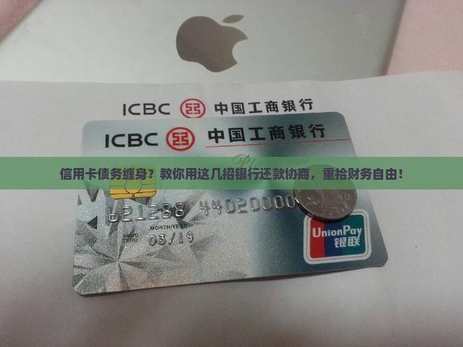 信用卡债务缠身？教你用这几招银行还款协商，重拾财务自由！