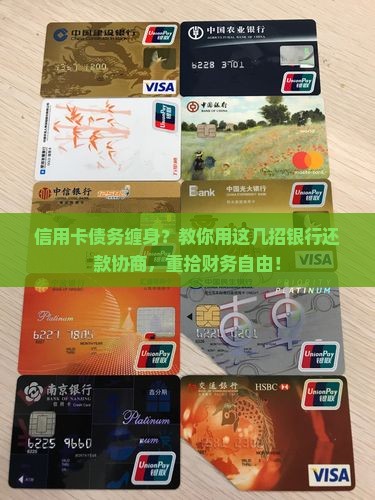 信用卡债务缠身？教你用这几招银行还款协商，重拾财务自由！