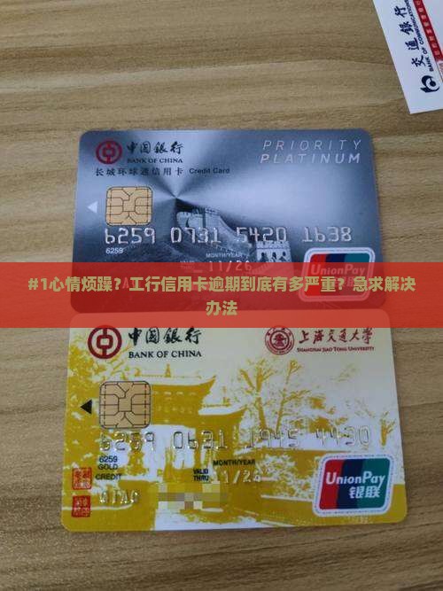 #1心情烦躁？工行信用卡逾期到底有多严重？急求解决办法
