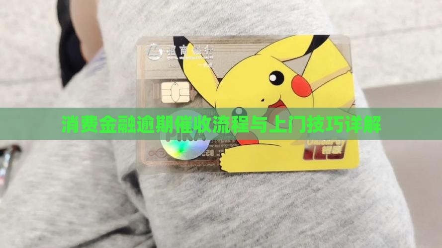 消费金融逾期催收流程与上门技巧详解