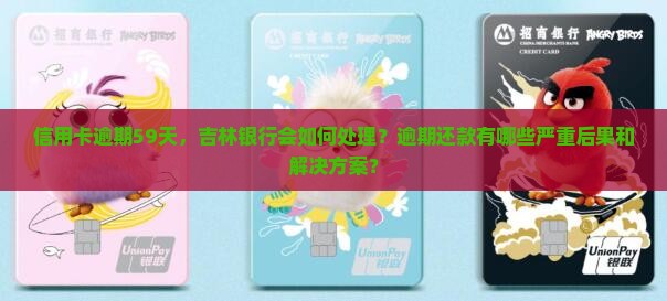 信用卡逾期59天，吉林银行会如何处理？逾期还款有哪些严重后果和解决方案？