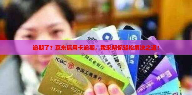 逾期了？京东信用卡逾期，我来帮你轻松解决之道！