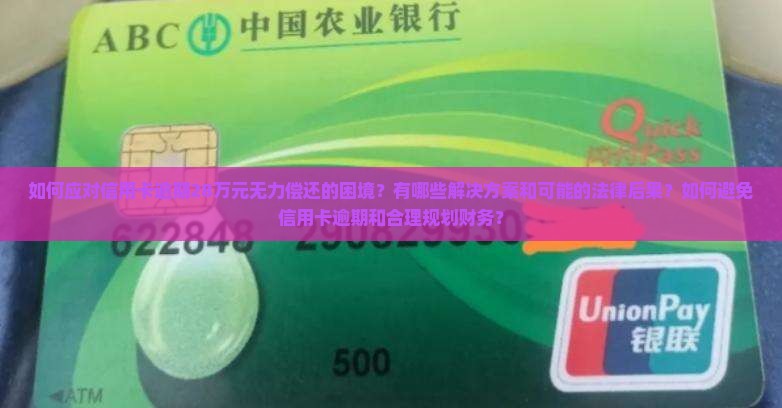 如何应对信用卡逾期28万元无力偿还的困境？有哪些解决方案和可能的法律后果？如何避免信用卡逾期和合理规划财务？