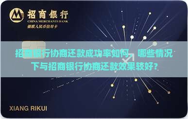 招商银行协商还款成功率如何，哪些情况下与招商银行协商还款效果较好？