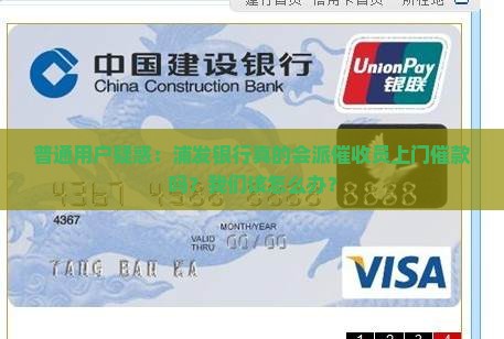 普通用户疑惑：浦发银行真的会派催收员上门催款吗？我们该怎么办？