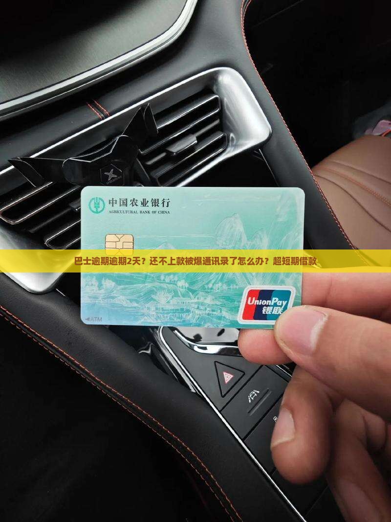 巴士逾期逾期2天？还不上款被爆通讯录了怎么办？超短期借款