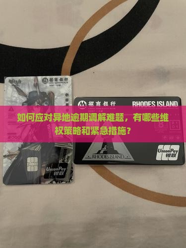 如何应对异地逾期调解难题，有哪些维权策略和紧急措施？