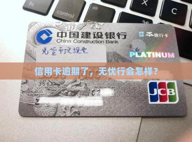 信用卡逾期了，无忧行会怎样？