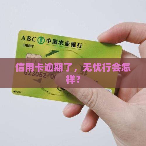 信用卡逾期了，无忧行会怎样？
