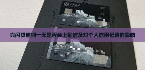 兴闪贷逾期一天是否会上征信及对个人信用记录的影响