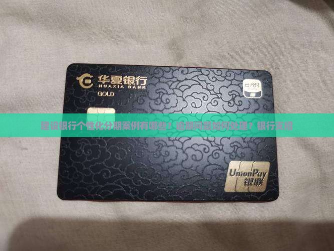 建设银行个性化分期案例有哪些？逾期问题如何处理？银行支招