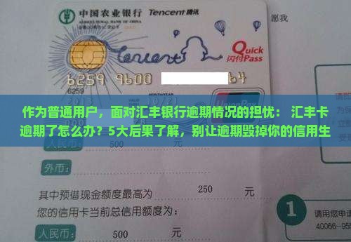 作为普通用户，面对汇丰银行逾期情况的担忧： 汇丰卡逾期了怎么办？5大后果了解，别让逾期毁掉你的信用生活！
