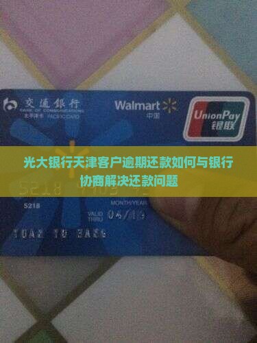 光大银行天津客户逾期还款如何与银行协商解决还款问题