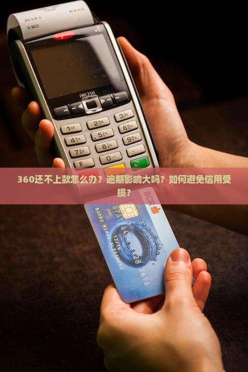 360还不上款怎么办？逾期影响大吗？如何避免信用受损？