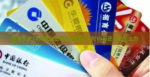 信用卡欠10万怎么还利息更划算？欠10万还不上怎么办