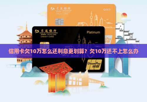 信用卡欠10万怎么还利息更划算？欠10万还不上怎么办