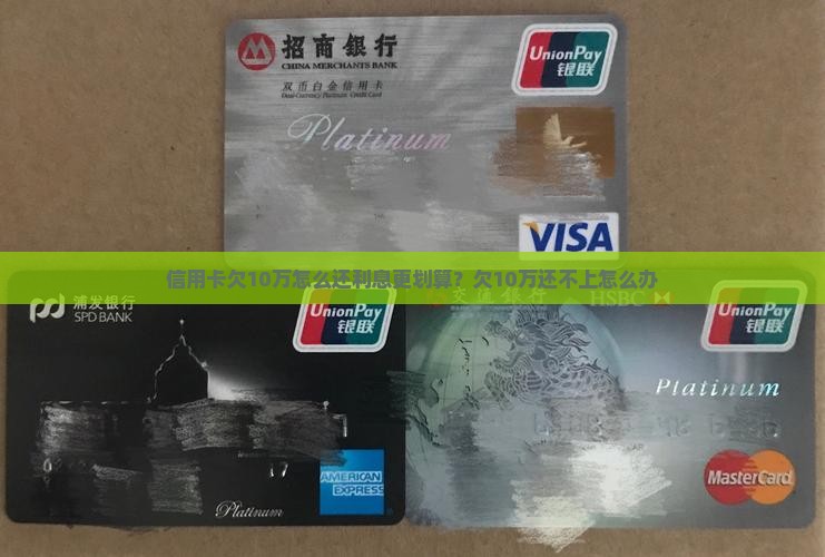 信用卡欠10万怎么还利息更划算？欠10万还不上怎么办