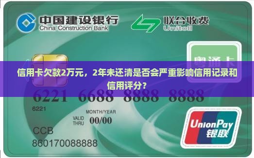 信用卡欠款2万元，2年未还清是否会严重影响信用记录和信用评分？