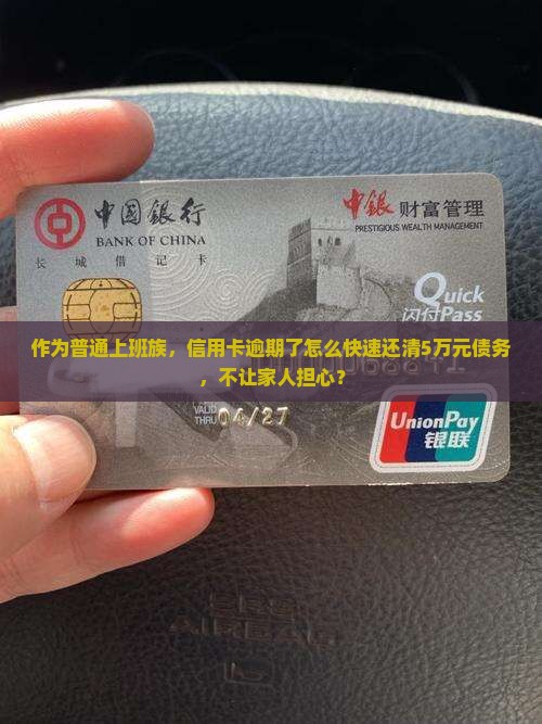 作为普通上班族，信用卡逾期了怎么快速还清5万元债务，不让家人担心？