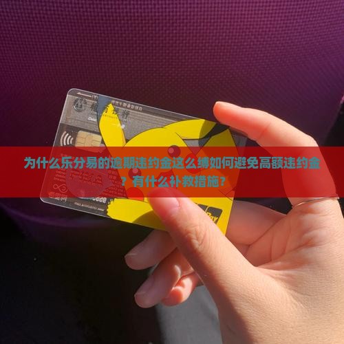 为什么乐分易的逾期违约金这么缚如何避免高额违约金？有什么补救措施？