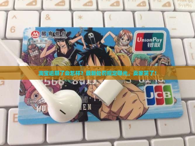 淘宝逾期了会怎样？最新处罚规定曝光，卖家哭了！