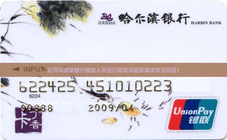 如何与浦发银行催收人员进行高效沟通及解决常见问题？