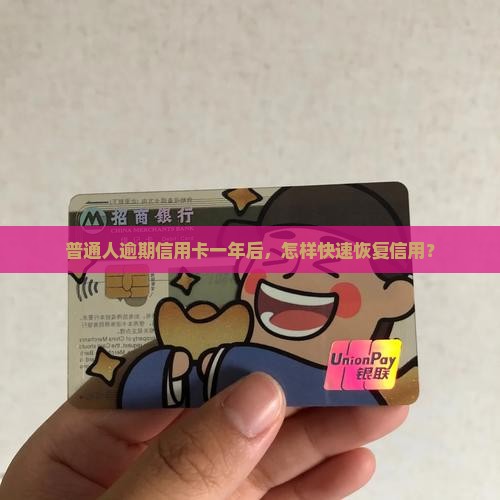 普通人逾期信用卡一年后，怎样快速恢复信用？
