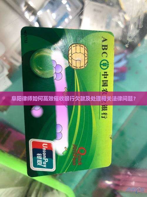 阜阳律师如何高效催收银行欠款及处理相关法律问题？