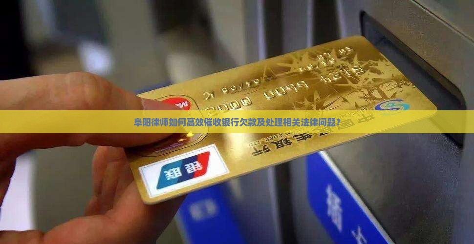 阜阳律师如何高效催收银行欠款及处理相关法律问题？